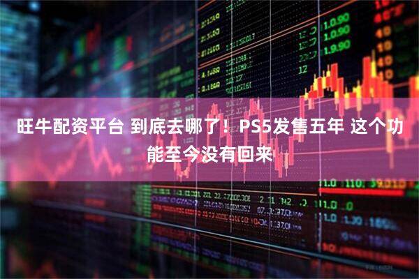 旺牛配资平台 到底去哪了！PS5发售五年 这个功能至今没有回来