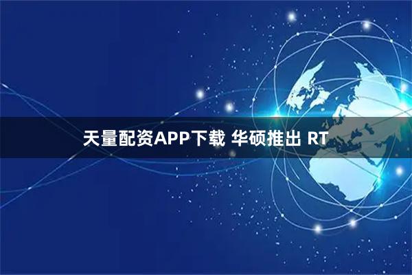 天量配资APP下载 华硕推出 RT