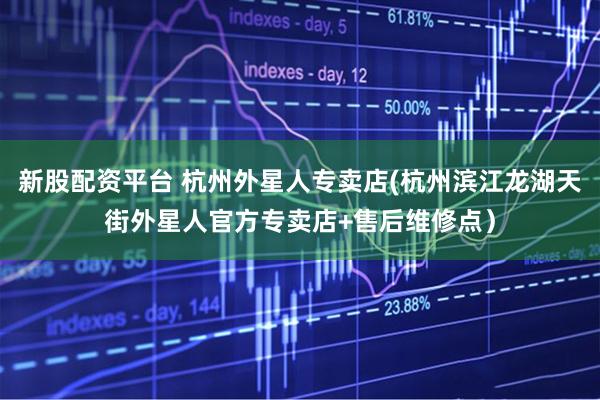 新股配资平台 杭州外星人专卖店(杭州滨江龙湖天街外星人官方专卖店+售后维修点）