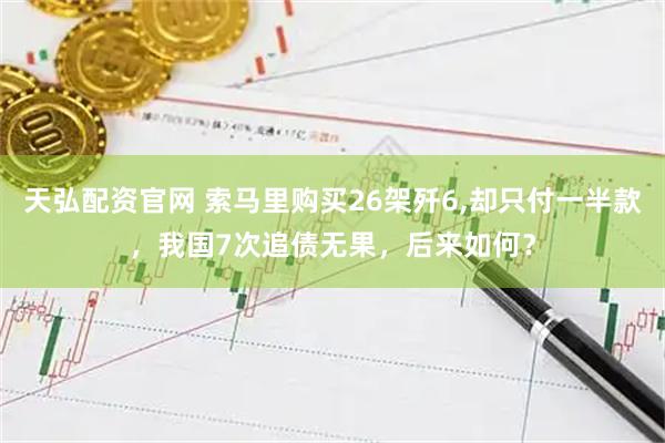 天弘配资官网 索马里购买26架歼6,却只付一半款，我国7次追债无果，后来如何？