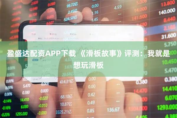 盈盛达配资APP下载 《滑板故事》评测：我就是想玩滑板
