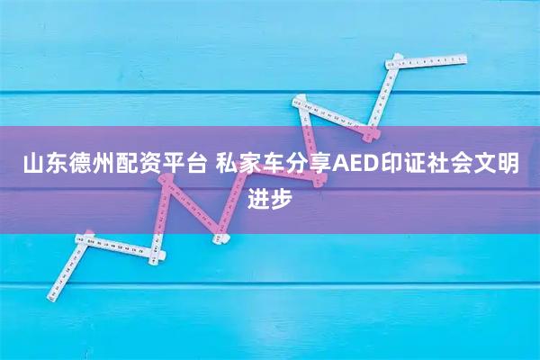 山东德州配资平台 私家车分享AED印证社会文明进步