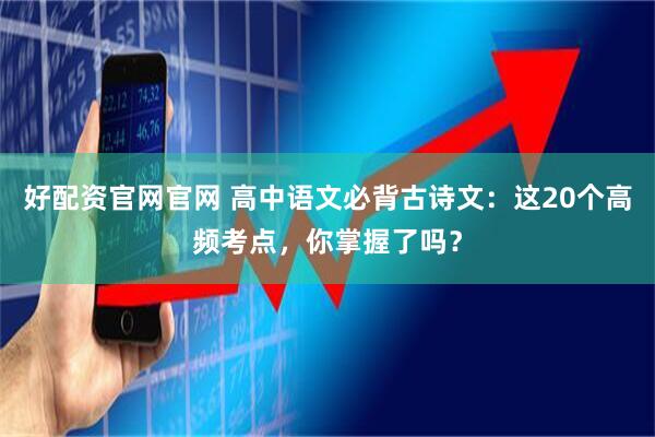 好配资官网官网 高中语文必背古诗文:这20个高频考点,你掌握了吗?