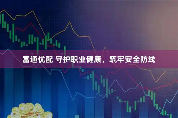 富通优配 守护职业健康，筑牢安全防线