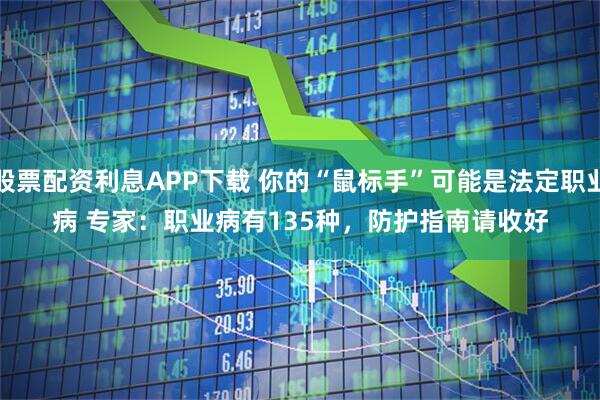 股票配资利息APP下载 你的“鼠标手”可能是法定职业病 专家：职业病有135种，防护指南请收好