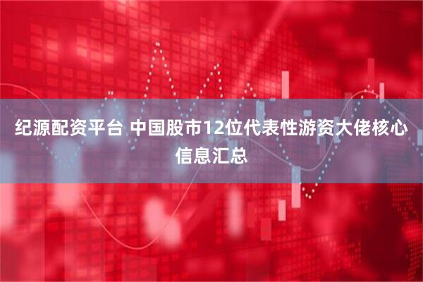 纪源配资平台 中国股市12位代表性游资大佬核心信息汇总
