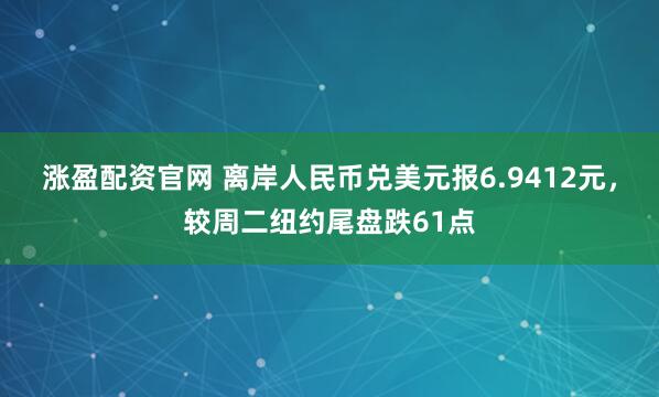 涨盈配资官网 离岸人民币兑美元报6.9412元，较周二纽约尾盘跌61点