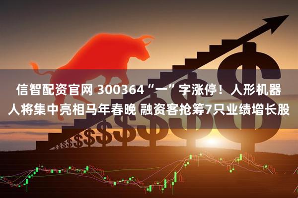 信智配资官网 300364“一”字涨停！人形机器人将集中亮相马年春晚 融资客抢筹7只业绩增长股
