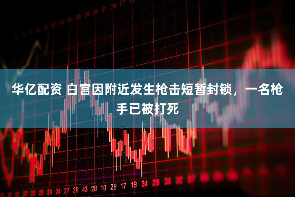 华亿配资 白宫因附近发生枪击短暂封锁，一名枪手已被打死